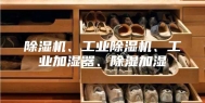 除湿机、工业除湿机、工业加湿器、除湿加湿
