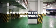 家用除湿机哪个牌子好？噪音小，质量好的推荐？