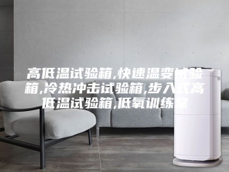 知识百科高低温试验箱,快速温变试验箱,冷热冲击试验箱,步入式高低温试验箱,低氧训练室