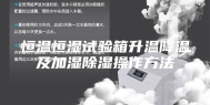 恒温恒湿试验箱升温降温及加湿除湿操作方法