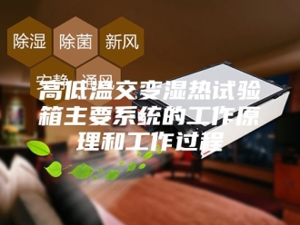 知识百科高低温交变湿热试验箱主要系统的工作原理和工作过程