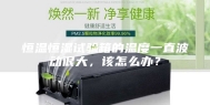 恒温恒湿试验箱的温度一直波动很大，该怎么办？