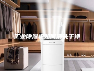 行业新闻工业除湿机如何清洗干净