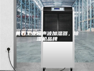 企业新闻黄石工业超声波加湿器，除湿机品牌