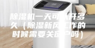 除湿机一天可以开多久（除湿新风工作的时候需要关窗户吗）