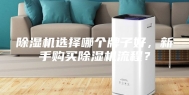 除湿机选择哪个牌子好，新手购买除湿机流程？