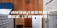 空调除湿模式是否可替代抽湿机（空调如何除湿）