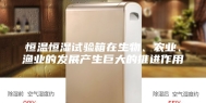 恒温恒湿试验箱在生物、农业、渔业的发展产生巨大的推进作用