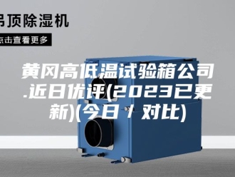 知识百科黄冈高低温试验箱公司.近日优评(2023已更新)(今日／对比)