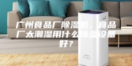广州食品厂除湿机，食品厂太潮湿用什么除湿设备好？