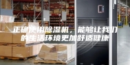 正确使用除湿机，能够让我们的生活环境更加舒适健康