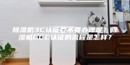 除湿机3C认证要不要办理呢？除湿机CCC认证的流程是怎样？