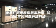 皮革厂需要除湿机来防潮 除湿机常见问题解决方法