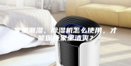家里潮湿，除湿机怎么使用，才能保持家里清爽？