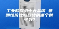 工业除湿机十大品牌 兼顾性价比和口碑的哪个牌子好？