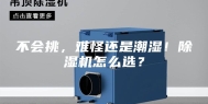 不会挑，难怪还是潮湿！除湿机怎么选？