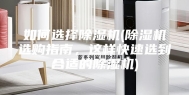 如何选择除湿机(除湿机选购指南，这样快速选到合适的除湿机)