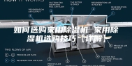 如何选购家用除湿机 家用除湿机选购技巧【详解】