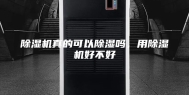 除湿机真的可以除湿吗，用除湿机好不好