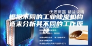 根据不同的工业除湿机构造来分析其不同的工作原理