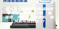 超高性价比的国际高端科技家电品牌测评！空调、加湿器、净化器、抽湿机、新风机可以五合一？