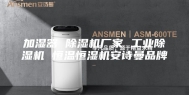 加湿器 除湿机厂家 工业除湿机 恒温恒湿机安诗曼品牌