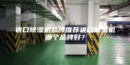 进口除湿机品牌推荐进口除湿机哪个品牌好？