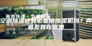 空调除湿还有必要用除湿机吗？两者差异在这里