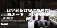 辽宁转轮式除湿机种类(考虑一下，2023已更新)