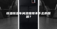 恒温恒湿车间湿度降不下去的原因？