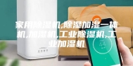 家用除湿机,除湿加湿一体机,加湿机,工业除湿机,工业加湿机