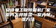 安诗曼工业除湿机厂家室内怎样除湿—室内除湿方法