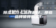 除湿机什么品牌最好，那些品牌值得购买？