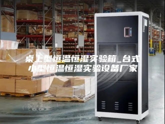 常见问题桌上型恒温恒湿实验箱_台式小型恒温恒湿实验设备厂家