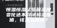 恒温恒湿试验箱温度变化达不到试验温度值，该怎么解决？