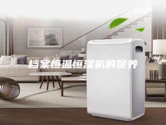 常见问题档案恒温恒湿机的保养