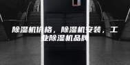 除湿机价格，除湿机安装，工业除湿机品牌