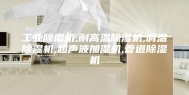 工业除湿机,耐高温除湿机,调温除湿机,超声波加湿机,管道除湿机