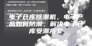 电子仓库除潮机，电子产品如何防潮，解决电子仓库受潮方案