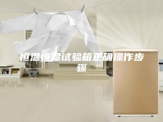 常见问题恒温恒湿试验箱正确操作步骤