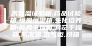 高低温试验箱,药品试验箱,恒温恒湿箱,生化培养箱,鼓风干燥箱,真空干燥箱,防潮箱,氮气柜,烘箱