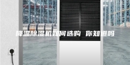 降温除湿机如何选购 你知道吗