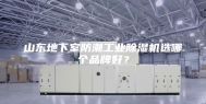 山东地下室防潮工业除湿机选哪个品牌好？