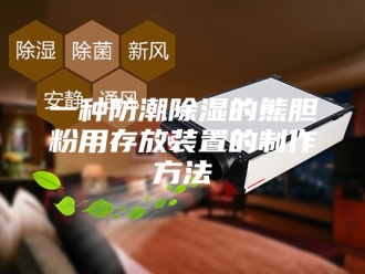 知识百科一种防潮除湿的熊胆粉用存放装置的制作方法