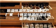 低温恒温恒湿试验箱生产厂家 （恒定恒温恒湿试验箱供应商）