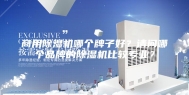 商用除湿机哪个牌子好？请问哪个品牌的除湿机比较专业？