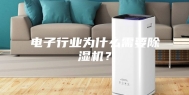 电子行业为什么需要除湿机？