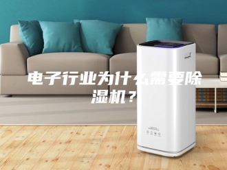 行业新闻电子行业为什么需要除湿机？