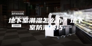 地下室潮湿怎么办？地下室防潮技巧