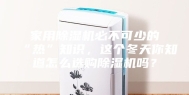 家用除湿机必不可少的“热”知识，这个冬天你知道怎么选购除湿机吗？